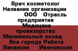 Врач-косметолог › Название организации ­ Medikal, ООО › Отрасль предприятия ­ Медицина, провизорство › Минимальный оклад ­ 1 - Все города Работа » Вакансии   . Ивановская обл.